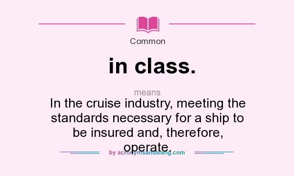 What does in class. mean? It stands for In the cruise industry, meeting the standards necessary for a ship to be insured and, therefore, operate.