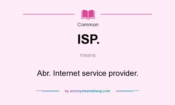 What does ISP. mean? It stands for Abr. Internet service provider.