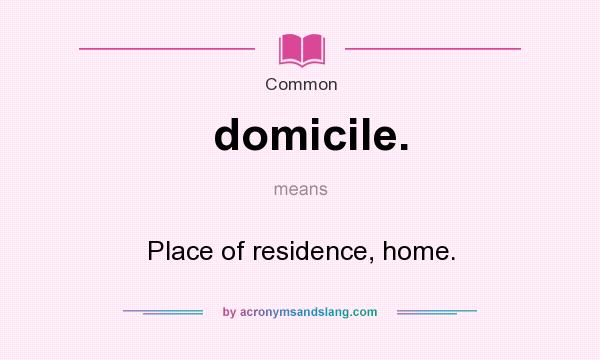 What does domicile. mean? It stands for Place of residence, home.