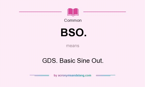 What does BSO. mean? It stands for GDS. Basic Sine Out.