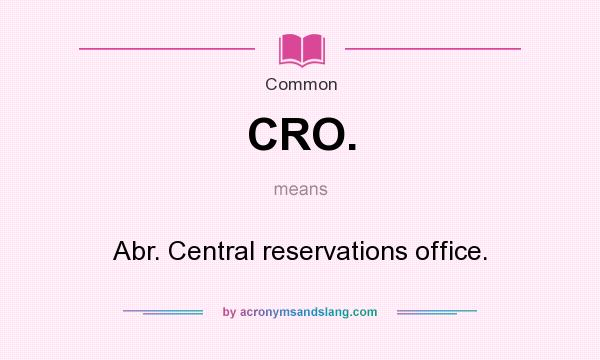 What does CRO. mean? It stands for Abr. Central reservations office.