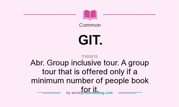 What does GIT. mean? It stands for Abr. Group inclusive tour. A group tour that is offered only if a minimum number of people book for it.