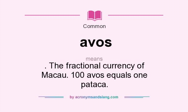 What does avos mean? It stands for . The fractional currency of Macau. 100 avos equals one pataca.
