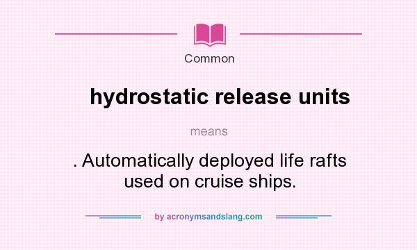 What does hydrostatic release units mean? It stands for . Automatically deployed life rafts used on cruise ships.