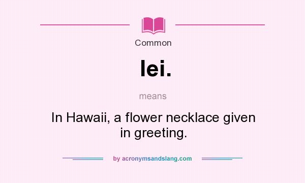 What does lei. mean? It stands for In Hawaii, a flower necklace given in greeting.