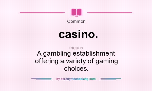What does casino. mean? It stands for A gambling establishment offering a variety of gaming choices.