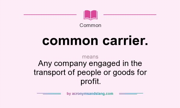 What does common carrier. mean? It stands for Any company engaged in the transport of people or goods for profit.