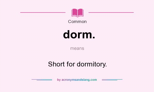 What does dorm. mean? It stands for Short for dormitory.