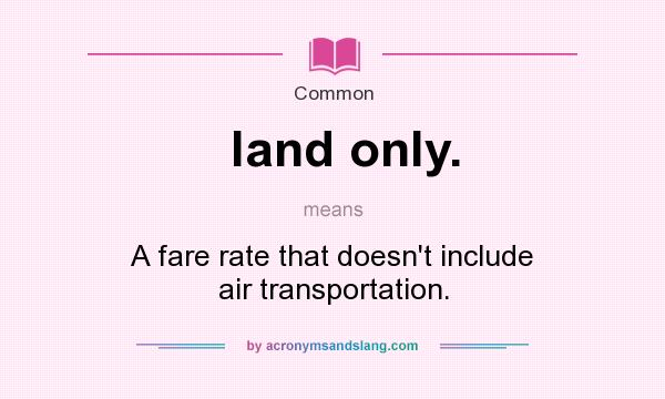 What does land only. mean? It stands for A fare rate that doesn`t include air transportation.