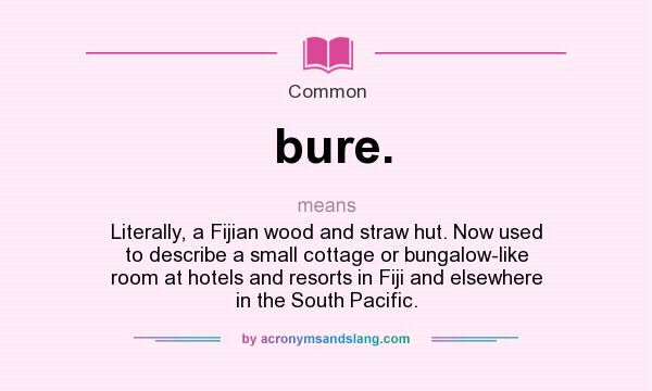 What does bure. mean? It stands for Literally, a Fijian wood and straw hut. Now used to describe a small cottage or bungalow-like room at hotels and resorts in Fiji and elsewhere in the South Pacific.