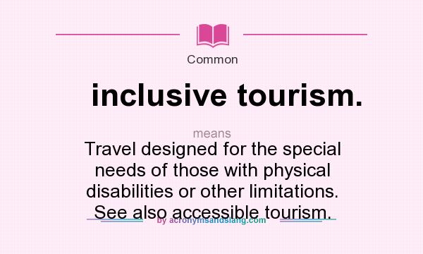 What does inclusive tourism. mean? It stands for Travel designed for the special needs of those with physical disabilities or other limitations. See also accessible tourism.