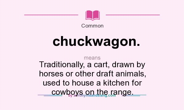 What does chuckwagon. mean? It stands for Traditionally, a cart, drawn by horses or other draft animals, used to house a kitchen for cowboys on the range.