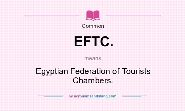 What does EFTC. mean? It stands for Egyptian Federation of Tourists Chambers.