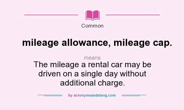 What does mileage allowance, mileage cap. mean? It stands for The mileage a rental car may be driven on a single day without additional charge.