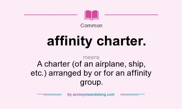 What does affinity charter. mean? It stands for A charter (of an airplane, ship, etc.) arranged by or for an affinity group.