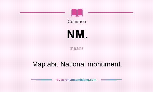 What does NM. mean? It stands for Map abr. National monument.