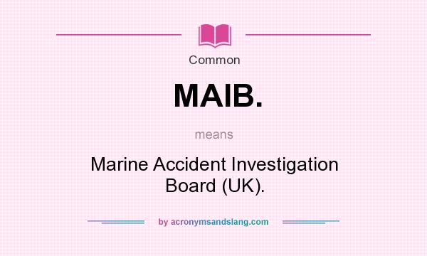 What does MAIB. mean? It stands for Marine Accident Investigation Board (UK).