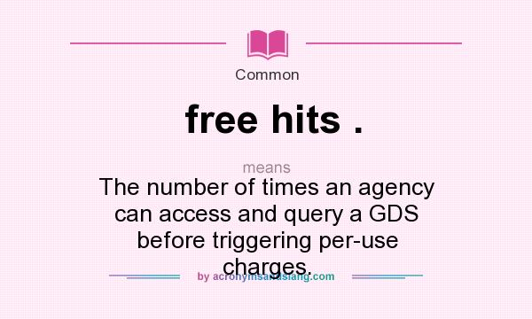 What does free hits . mean? It stands for The number of times an agency can access and query a GDS before triggering per-use charges.