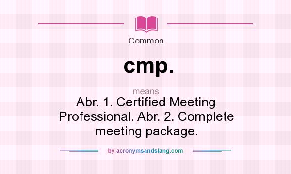 What does cmp. mean? It stands for Abr. 1. Certified Meeting Professional. Abr. 2. Complete meeting package.