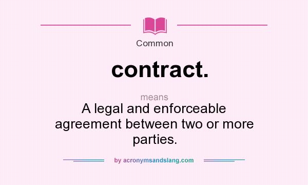 What does contract. mean? It stands for A legal and enforceable agreement between two or more parties.
