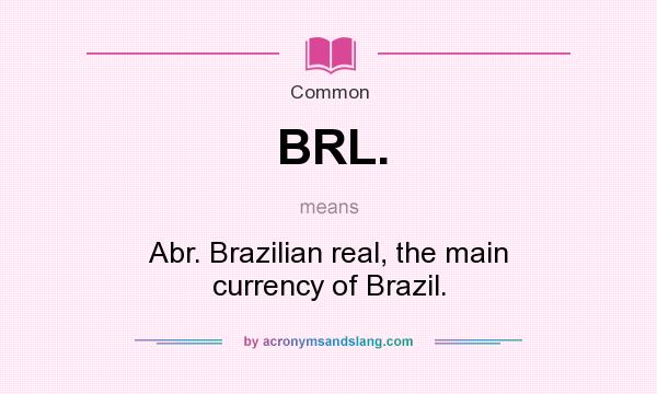 What does BRL. mean? It stands for Abr. Brazilian real, the main currency of Brazil.