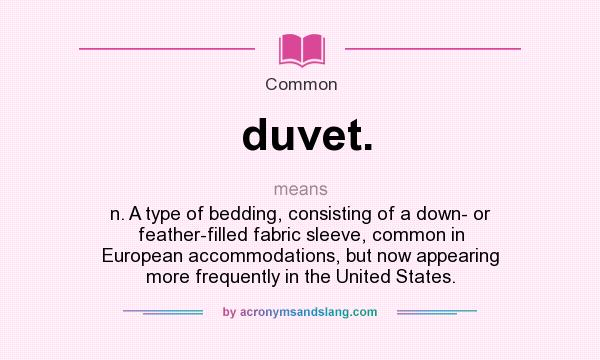 What does duvet. mean? It stands for n. A type of bedding, consisting of a down- or feather-filled fabric sleeve, common in European accommodations, but now appearing more frequently in the United States.