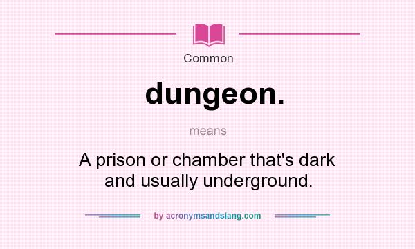 What does dungeon. mean? It stands for A prison or chamber that`s dark and usually underground.