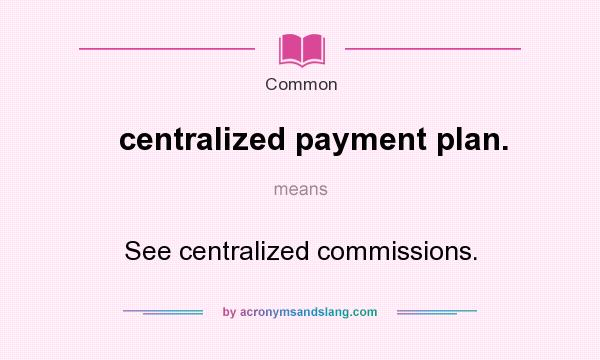 What does centralized payment plan. mean? It stands for See centralized commissions.