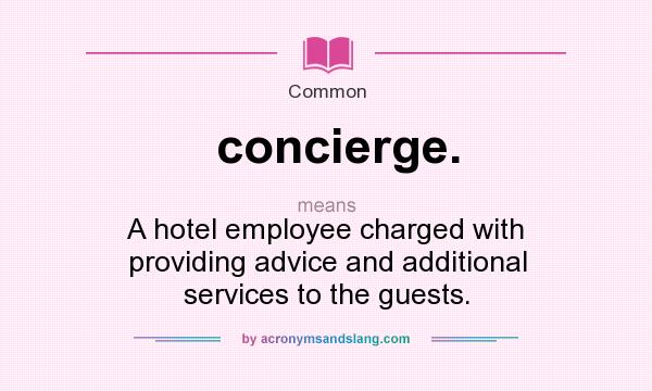 What does concierge. mean? It stands for A hotel employee charged with providing advice and additional services to the guests.