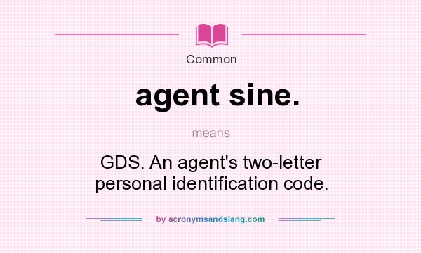 What does agent sine. mean? It stands for GDS. An agent`s two-letter personal identification code.