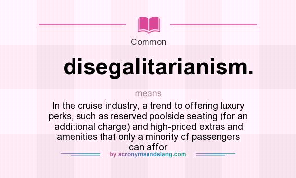 What does disegalitarianism. mean? It stands for In the cruise industry, a trend to offering luxury perks, such as reserved poolside seating (for an additional charge) and high-priced extras and amenities that only a minority of passengers can affor