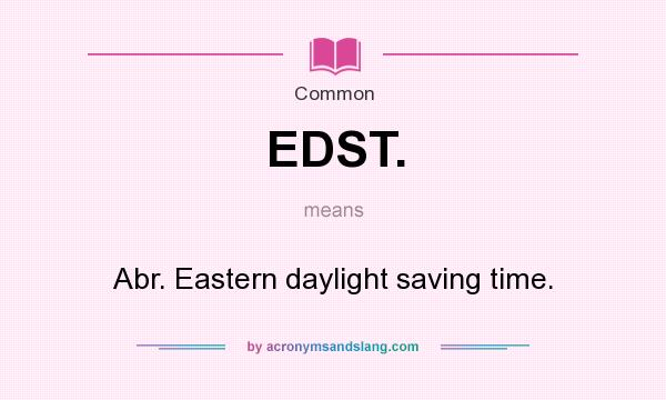 What does EDST. mean? It stands for Abr. Eastern daylight saving time.