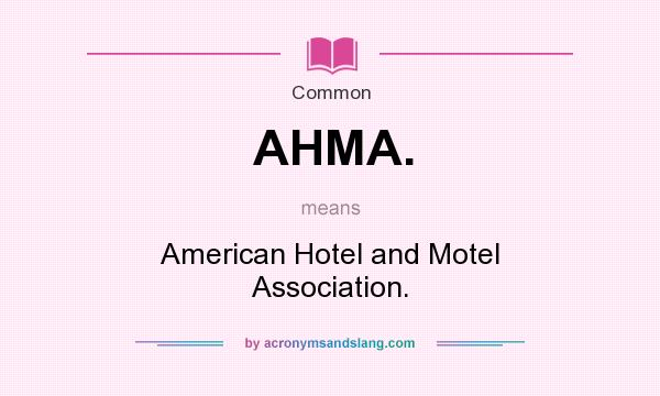 What does AHMA. mean? It stands for American Hotel and Motel Association.