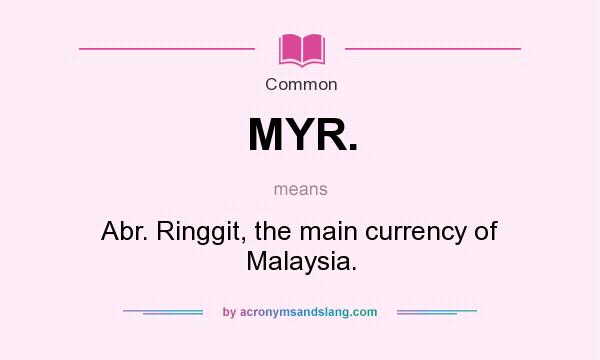 What does MYR. mean? It stands for Abr. Ringgit, the main currency of Malaysia.
