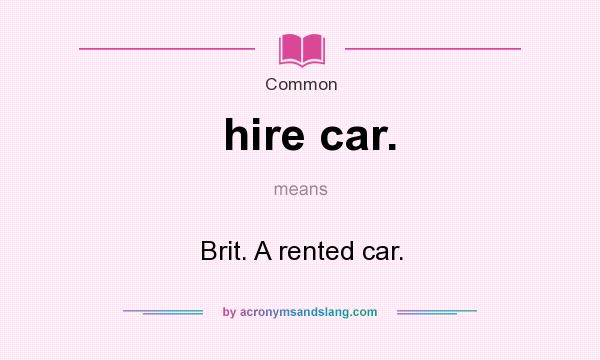 What does hire car. mean? It stands for Brit. A rented car.