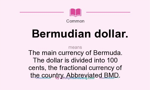 What does Bermudian dollar. mean? It stands for The main currency of Bermuda. The dollar is divided into 100 cents, the fractional currency of the country. Abbreviated BMD.