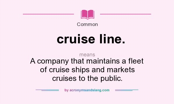 What does cruise line. mean? It stands for A company that maintains a fleet of cruise ships and markets cruises to the public.