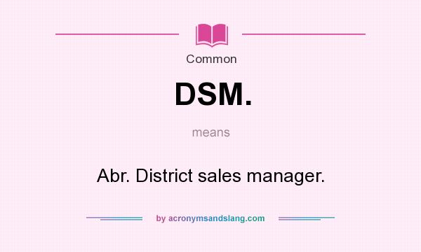 What does DSM. mean? It stands for Abr. District sales manager.