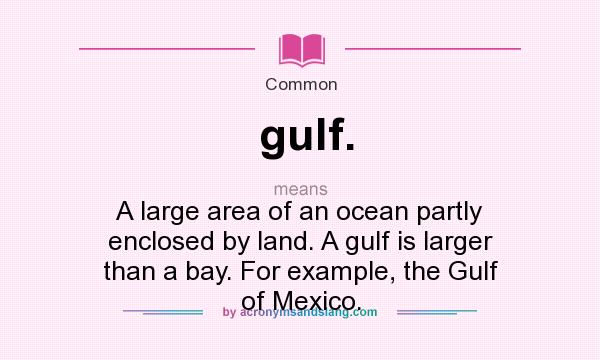 What does gulf. mean? It stands for A large area of an ocean partly enclosed by land. A gulf is larger than a bay. For example, the Gulf of Mexico.