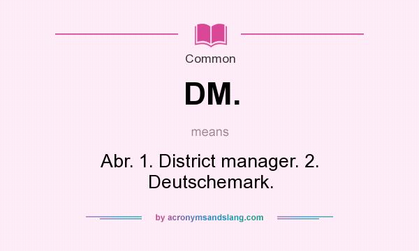What does DM. mean? It stands for Abr. 1. District manager. 2. Deutschemark.