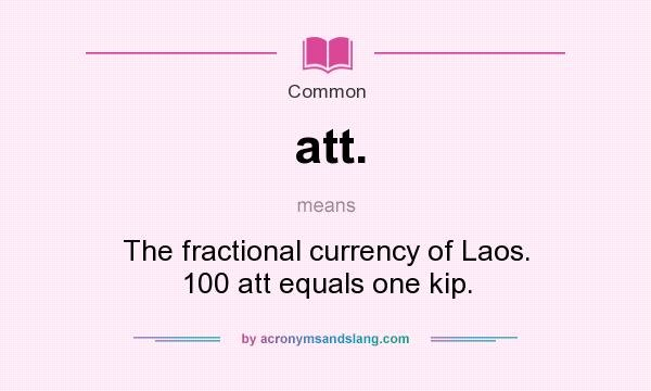 What does att. mean? It stands for The fractional currency of Laos. 100 att equals one kip.