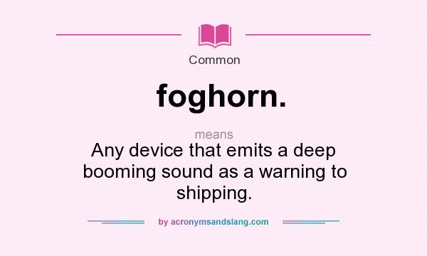 What does foghorn. mean? It stands for Any device that emits a deep booming sound as a warning to shipping.