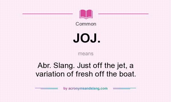 What does JOJ. mean? It stands for Abr. Slang. Just off the jet, a variation of fresh off the boat.