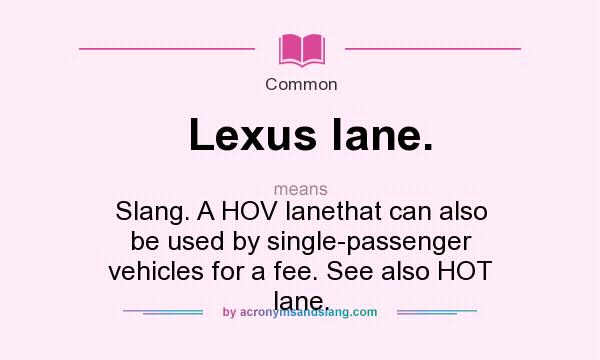 What does Lexus lane. mean? It stands for Slang. A HOV lanethat can also be used by single-passenger vehicles for a fee. See also HOT lane.
