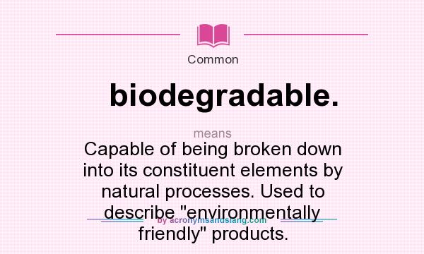 What does biodegradable. mean? It stands for Capable of being broken down into its constituent elements by natural processes. Used to describe environmentally friendly products.