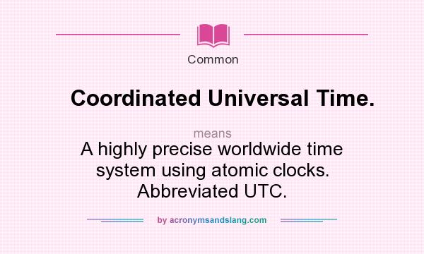 What does Coordinated Universal Time. mean? It stands for A highly precise worldwide time system using atomic clocks. Abbreviated UTC.