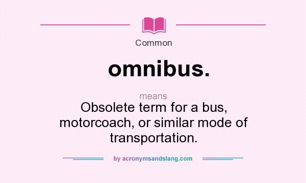 What does omnibus. mean? It stands for Obsolete term for a bus, motorcoach, or similar mode of transportation.