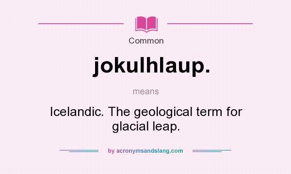 What does jokulhlaup. mean? It stands for Icelandic. The geological term for glacial leap.
