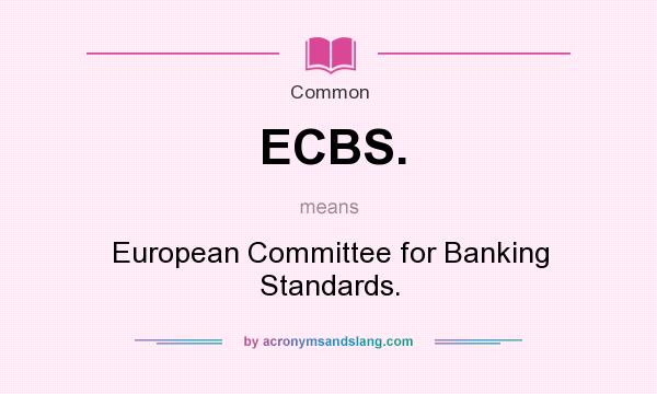 What does ECBS. mean? It stands for European Committee for Banking Standards.