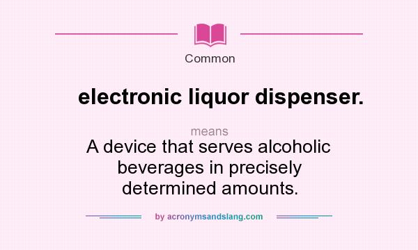 What does electronic liquor dispenser. mean? It stands for A device that serves alcoholic beverages in precisely determined amounts.